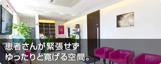 患者さんが緊張せずゆったりと寛げる空間。