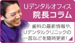 Uデンタルオフィス　院長コラム